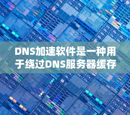 DNS加速软件是一种用于绕过DNS服务器缓存和资源限制的工具，帮助用户在互联网环境中提升访问速度。以下是关于DNS加速软件的详细信息