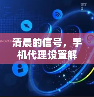 清晨的信号，手机代理设置解析与优化