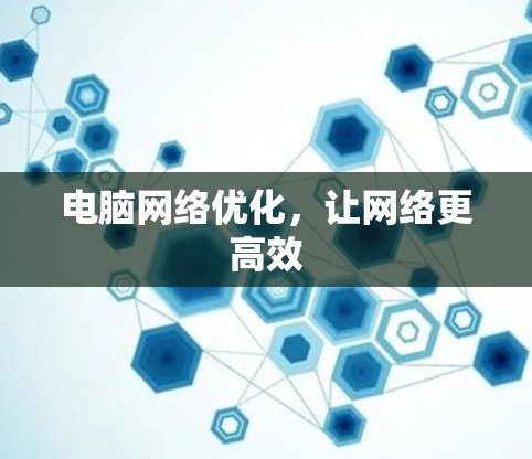 电脑网络优化,让网络更高效 电脑网络优化,让网络更高效