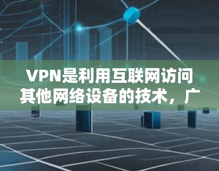 VPN是利用互联网访问其他网络设备的技术,广泛应用于办公、娱乐、娱乐和商务等领域。以下是关于VPN的详细解析 VPN是利用互联网访问其他网络设备的技术,广泛应用于办公、娱乐、娱乐和商务等领域。以下是关于VPN的详细解析