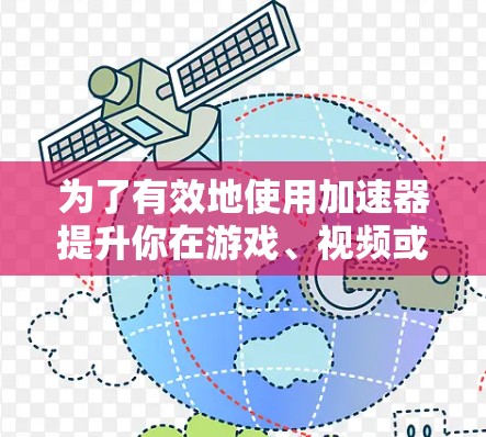 为了有效地使用加速器提升你在游戏、视频或网页上的性能,以下是一个详细且结构化的步骤指南 为了有效地使用加速器提升你在游戏、视频或网页上的性能,以下是一个详细且结构化的步骤指南
