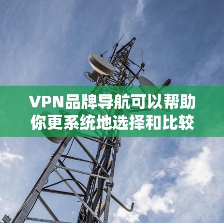 VPN品牌导航可以帮助你更系统地选择和比较VPN服务。以下是一个结构化的VPN品牌导航，涵盖知名国际和本地VPN品牌