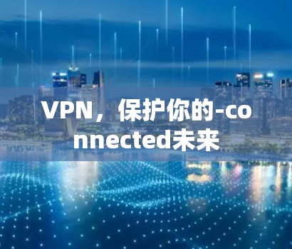 VPN,保护你的-connected未来 VPN,保护你的-connected未来