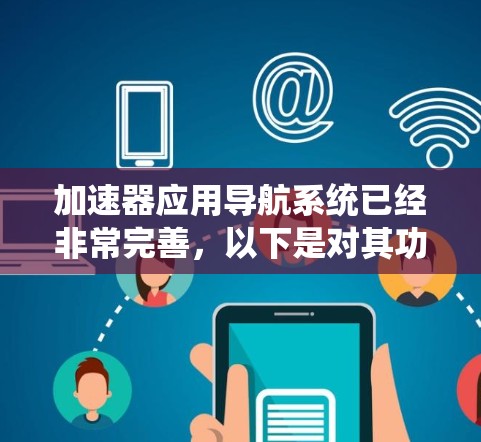加速器应用导航系统已经非常完善,以下是对其功能的总结和分析 加速器应用导航系统已经非常完善,以下是对其功能的总结和分析