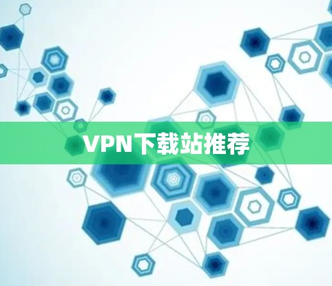 VPN下载站推荐 VPN下载站推荐