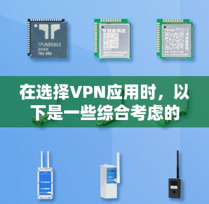 在选择VPN应用时，以下是一些综合考虑的因素