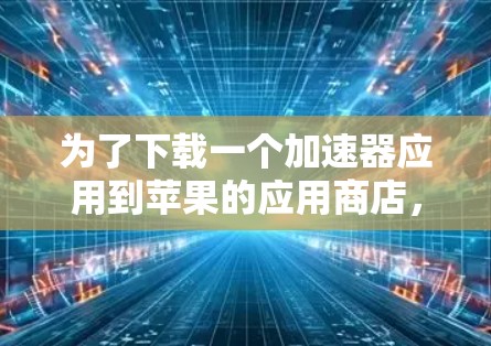 为了下载一个加速器应用到苹果的应用商店，您可以按照以下步骤操作