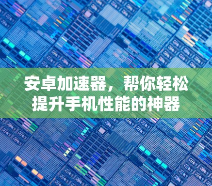 安卓加速器，帮你轻松提升手机性能的神器