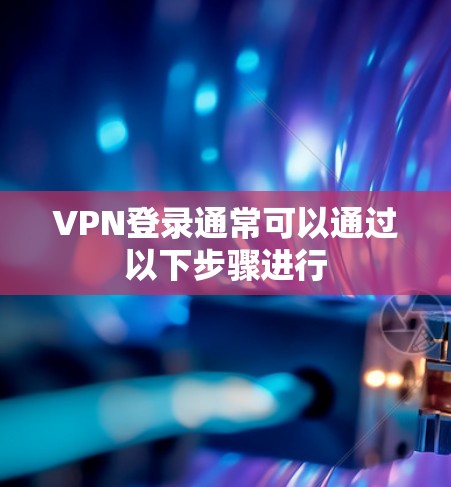 VPN登录通常可以通过以下步骤进行