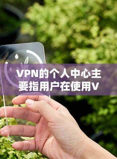 VPN的个人中心主要指用户在使用VPN时的个人设置和控制权,这些设置帮助用户更好地管理自己的网络安全和隐私。以下是关于VPN个人中心的详细说明 VPN的个人中心主要指用户在使用VPN时的个人设置和控制权,这些设置帮助用户更好地管理自己的网络安全和隐私。以下是关于VPN个人中心的详细说明