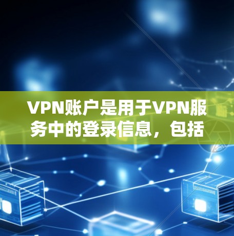VPN账户是用于VPN服务中的登录信息，包括登录时的密码和账号信息。管理VPN账户时，需要确保账户的安全性和可用性，以防止账户被盗或被攻击。以下是一些VPN账户管理的步骤和注意事项