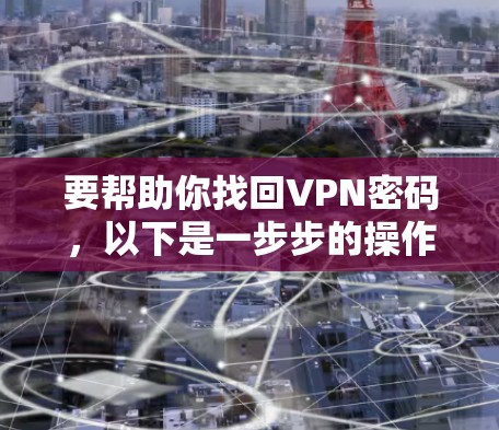 要帮助你找回VPN密码，以下是一步步的操作指南