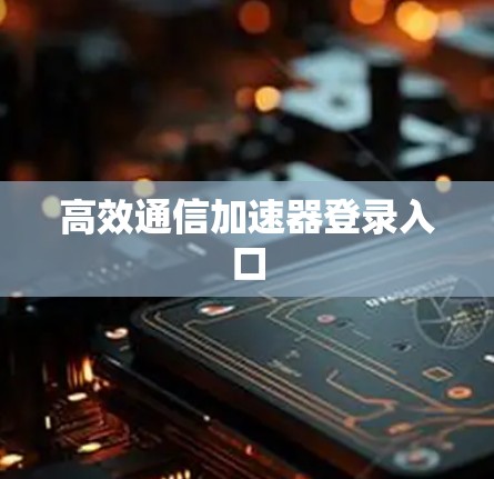 高效通信加速器登录入口
