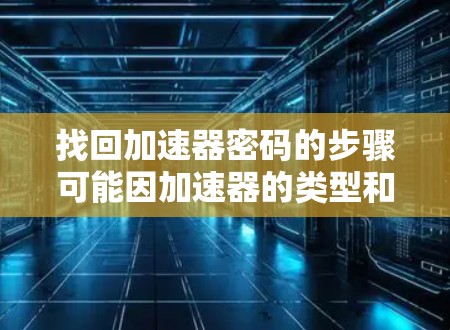 找回加速器密码的步骤可能因加速器的类型和登录方式而异。以下是一些通用的步骤，供您参考