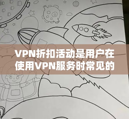 VPN折扣活动是用户在使用VPN服务时常见的优惠手段。以下是对这些活动的详细分析和建议