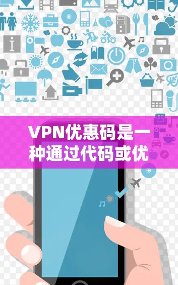 VPN优惠码是一种通过代码或优惠券来获取免费访问或折扣服务的途径。以下是几种常见的VPN优惠来源 VPN优惠码是一种通过代码或优惠券来获取免费访问或折扣服务的途径。以下是几种常见的VPN优惠来源