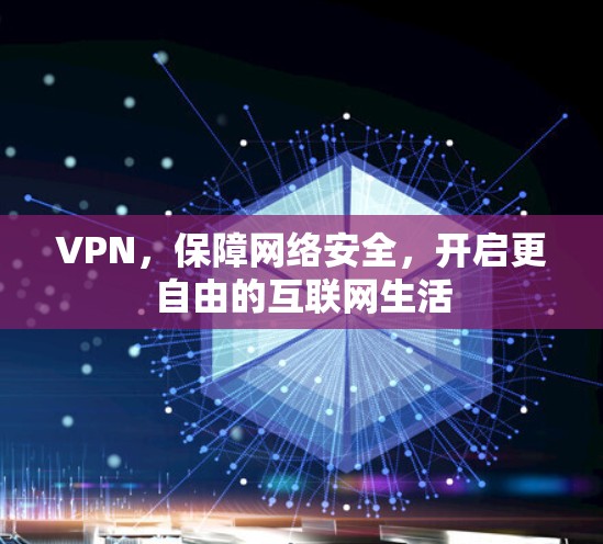 VPN,保障网络安全,开启更自由的互联网生活 VPN,保障网络安全,开启更自由的互联网生活