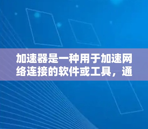 加速器是一种用于加速网络连接的软件或工具,通常用于提升手机、电脑等设备的网络速度。如果您是在寻找加速器并关心价格,以下是一些常见的加速器的优惠价格和促销活动 加速器是一种用于加速网络连接的软件或工具,通常用于提升手机、电脑等设备的网络速度。如果您是在寻找加速器并关心价格,以下是一些常见的加速器的优惠价格和促销活动
