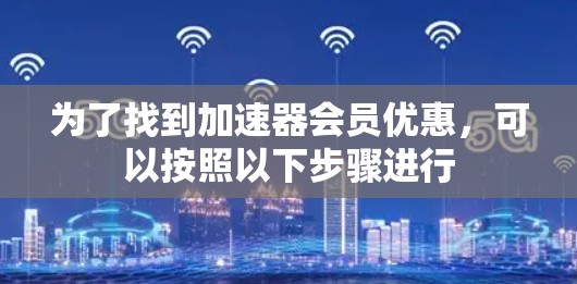 为了找到加速器会员优惠，可以按照以下步骤进行