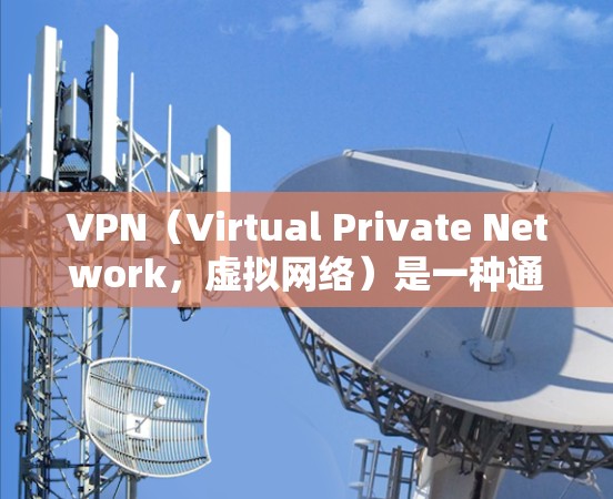 VPN（Virtual Private Network，虚拟网络）是一种通过网络连接多个计算机或设备，实现数据或流量的加密、私有化和保护的技术。它通常用于安全、隐私或性能优化等目的