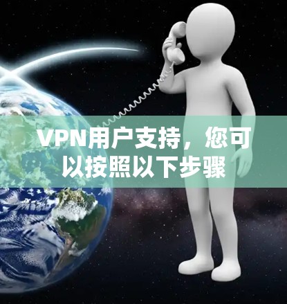 VPN用户支持,您可以按照以下步骤 VPN用户支持,您可以按照以下步骤
