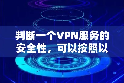 判断一个VPN服务的安全性,可以按照以下步骤进行 判断一个VPN服务的安全性,可以按照以下步骤进行