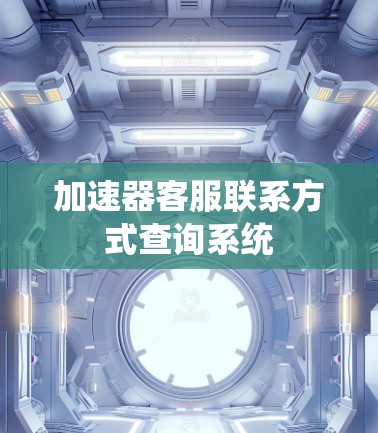 加速器客服联系方式查询系统 加速器客服联系方式查询系统
