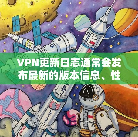 VPN更新日志通常会发布最新的版本信息、性能提升、安全更新和用户体验优化等。以下是一些常见的内容,帮助您了解最新的VPN更新 VPN更新日志通常会发布最新的版本信息、性能提升、安全更新和用户体验优化等。以下是一些常见的内容,帮助您了解最新的VPN更新