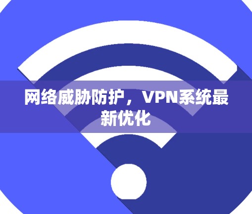 网络威胁防护,VPN系统最新优化 网络威胁防护,VPN系统最新优化