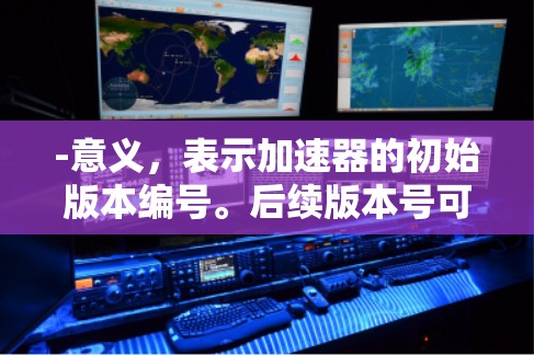 -意义，表示加速器的初始版本编号。后续版本号可能通过更新或修改来提升性能和功能