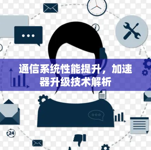 通信系统性能提升,加速器升级技术解析 通信系统性能提升,加速器升级技术解析