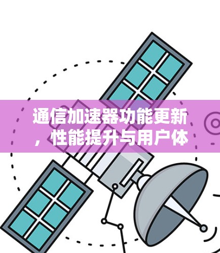 通信加速器功能更新，性能提升与用户体验优化