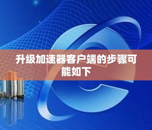 升级加速器客户端的步骤可能如下