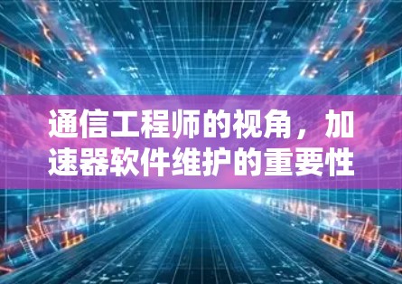 通信工程师的视角，加速器软件维护的重要性