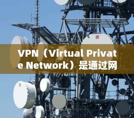 VPN（Virtual Private Network）是通过网络加密技术将内部网络与外部网络连接起来，用于加密数据传输和访问。以下是关于VPN兼容性测试的一些基本信息和建议