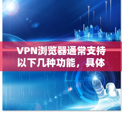 VPN浏览器通常支持以下几种功能,具体支持内容可能因浏览器类型而异 VPN浏览器通常支持以下几种功能,具体支持内容可能因浏览器类型而异