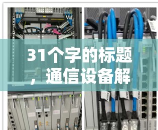 31个字的标题,通信设备解决方案,助力网络连接,安全无后顾之忧! 31个字的标题,通信设备解决方案,助力网络连接,安全无后顾之忧!