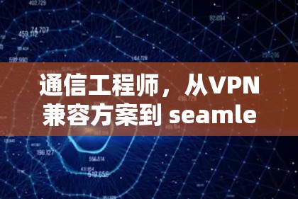 通信工程师,从VPN兼容方案到 seamless连接 通信工程师,从VPN兼容方案到 seamless连接