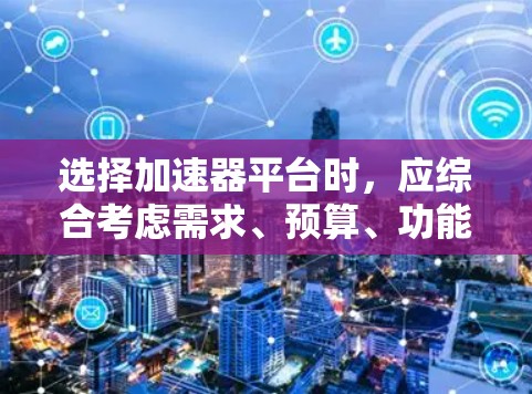 选择加速器平台时，应综合考虑需求、预算、功能、安全性等因素。以下是一些推荐和建议