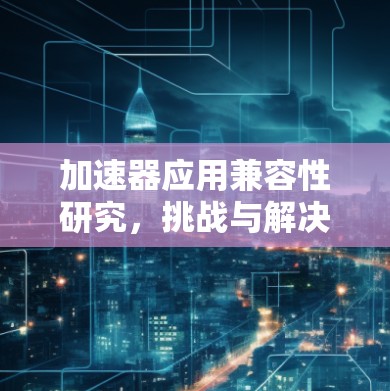 加速器应用兼容性研究，挑战与解决方案