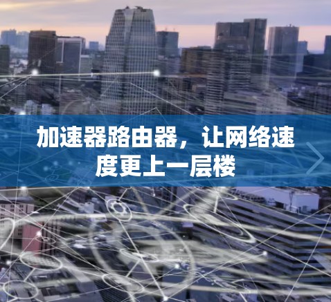 加速器路由器,让网络速度更上一层楼 加速器路由器,让网络速度更上一层楼