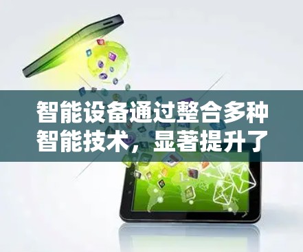 智能设备通过整合多种智能技术,显著提升了性能和用户体验,以下是其主要功能、技术支持及应用潜力的总结 智能设备通过整合多种智能技术,显著提升了性能和用户体验,以下是其主要功能、技术支持及应用潜力的总结