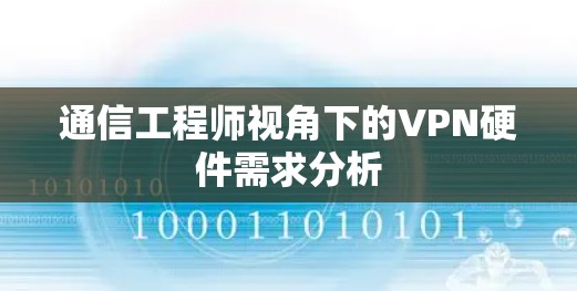 通信工程师视角下的VPN硬件需求分析