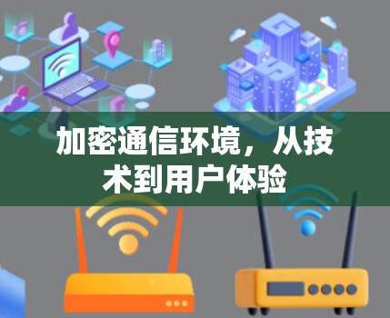 加密通信环境,从技术到用户体验 加密通信环境,从技术到用户体验