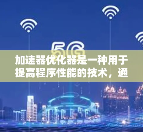 加速器优化器是一种用于提高程序性能的技术,通过减少重复代码和优化函数调用次数来实现。以下是关于加速器优化器的详细总结 加速器优化器是一种用于提高程序性能的技术,通过减少重复代码和优化函数调用次数来实现。以下是关于加速器优化器的详细总结