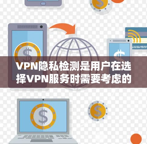 VPN隐私检测是用户在选择VPN服务时需要考虑的重要因素之一。以下是关于VPN隐私检测的一些基本信息和常见方法 VPN隐私检测是用户在选择VPN服务时需要考虑的重要因素之一。以下是关于VPN隐私检测的一些基本信息和常见方法