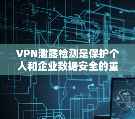 VPN泄露检测是保护个人和企业数据安全的重要措施,通过检测和阻止恶意软件的感染,确保网络环境的安全。以下是详细的步骤和建议 VPN泄露检测是保护个人和企业数据安全的重要措施,通过检测和阻止恶意软件的感染,确保网络环境的安全。以下是详细的步骤和建议