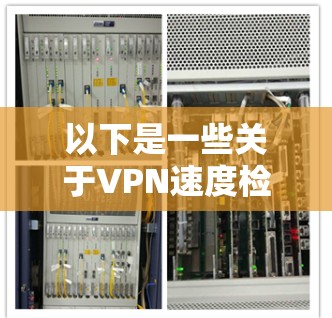 以下是一些关于VPN速度检测的步骤和方法 以下是一些关于VPN速度检测的步骤和方法