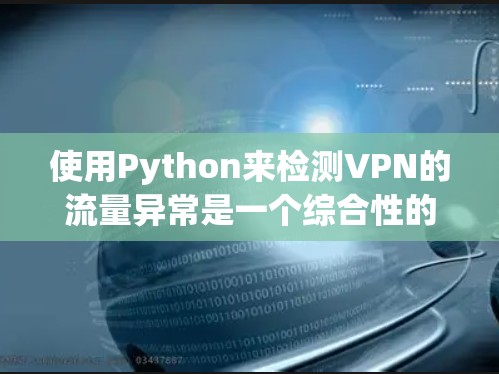 使用Python来检测VPN的流量异常是一个综合性的任务,涉及多个步骤和知识的学习和实践。以下是一个详细的步骤指南,帮助您逐步掌握这一过程 使用Python来检测VPN的流量异常是一个综合性的任务,涉及多个步骤和知识的学习和实践。以下是一个详细的步骤指南,帮助您逐步掌握这一过程