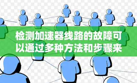 检测加速器线路的故障可以通过多种方法和步骤来实现,以下是一个系统化的指南,帮助你系统地进行测试和问题解决 检测加速器线路的故障可以通过多种方法和步骤来实现,以下是一个系统化的指南,帮助你系统地进行测试和问题解决